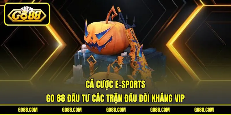 Cá Cược E-sports | GO 88 Đầu Tư Các Trận Đấu Đối Kháng VIP