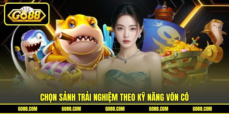Chọn sảnh trải nghiệm theo kỹ năng vốn có Chọn sảnh trải nghiệm theo kỹ năng vốn có