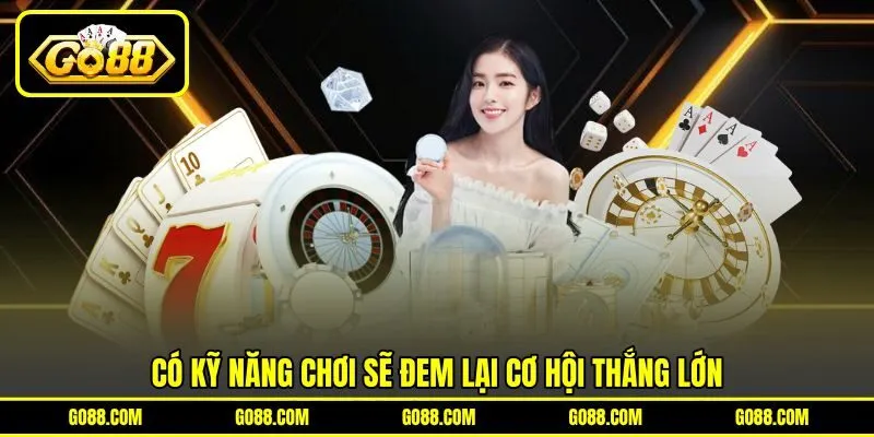 Có kỹ năng chơi sẽ đem lại cơ hội thắng lớn Có kỹ năng chơi sẽ đem lại cơ hội thắng lớn