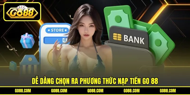 Dễ dàng chọn ra phương thức nạp tiền GO 88 Dễ dàng chọn ra phương thức nạp tiền GO 88