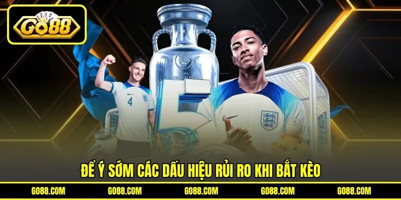 Để ý sớm các dấu hiệu rủi ro khi bắt kèo Để ý sớm các dấu hiệu rủi ro khi bắt kèo