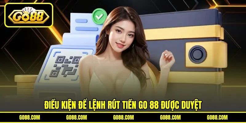 Điều kiện để lệnh rút tiền GO 88 được duyệt Điều kiện để lệnh rút tiền GO 88 được duyệt