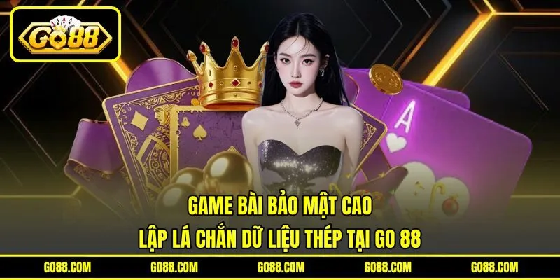 Game Bài Bảo Mật Cao | Lập Lá Chắn Dữ Liệu Thép Tại GO 88