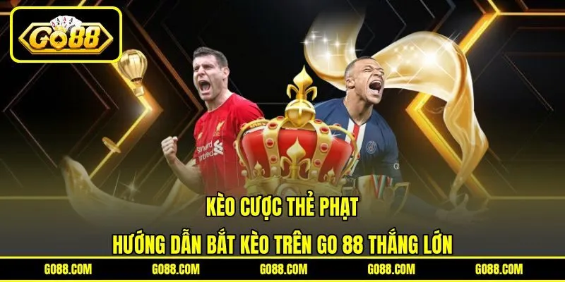 Kèo Cược Thẻ Phạt | Hướng Dẫn Bắt Kèo Trên GO 88 Thắng Lớn
