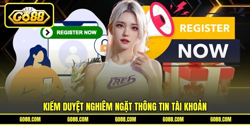 Kiểm duyệt nghiêm ngặt thông tin tài khoản Kiểm duyệt nghiêm ngặt thông tin tài khoản