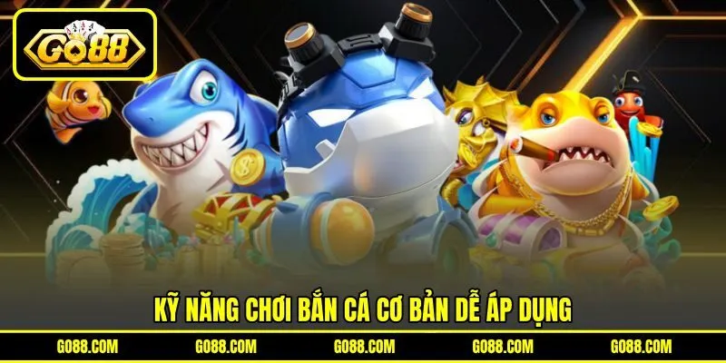 Kỹ năng chơi bắn cá cơ bản dễ áp dụng Kỹ năng chơi bắn cá cơ bản dễ áp dụng