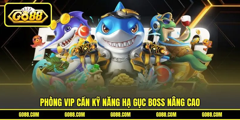 Phòng VIP cần kỹ năng hạ gục boss nâng cao Phòng VIP cần kỹ năng hạ gục boss nâng cao