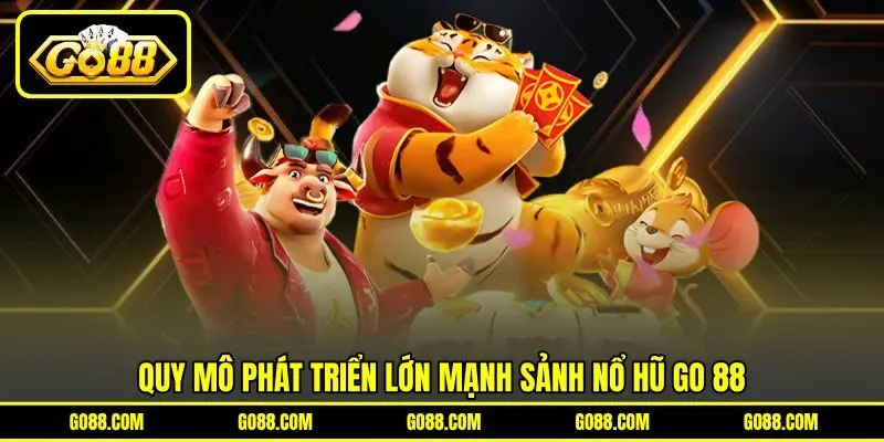 Quy mô phát triển lớn mạnh sảnh Nổ Hũ GO 88 Quy mô phát triển lớn mạnh sảnh Nổ Hũ GO 88