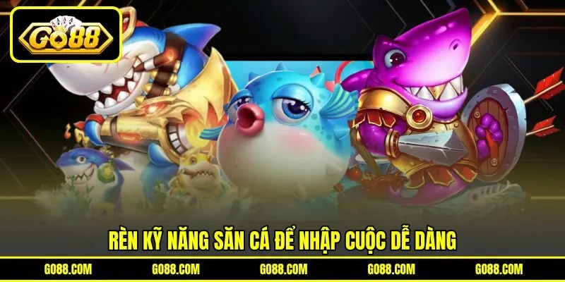 Rèn kỹ năng săn cá để nhập cuộc dễ dàng Rèn kỹ năng săn cá để nhập cuộc dễ dàng