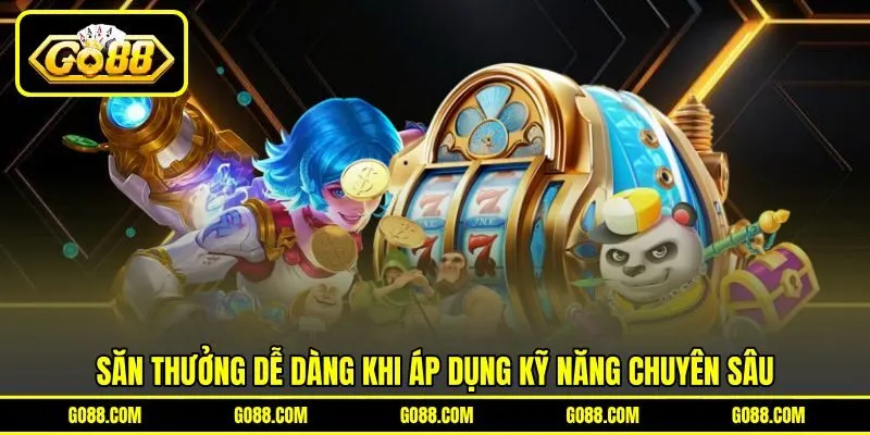 Săn thưởng dễ dàng khi áp dụng kỹ năng chuyên sâu Săn thưởng dễ dàng khi áp dụng kỹ năng chuyên sâu