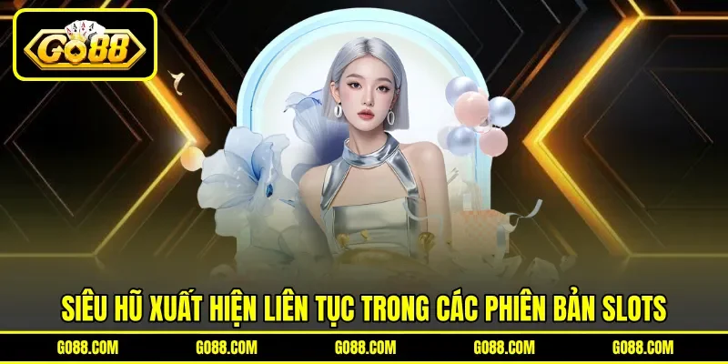 Siêu hũ xuất hiện liên tục trong các phiên bản slots Siêu hũ xuất hiện liên tục trong các phiên bản slots