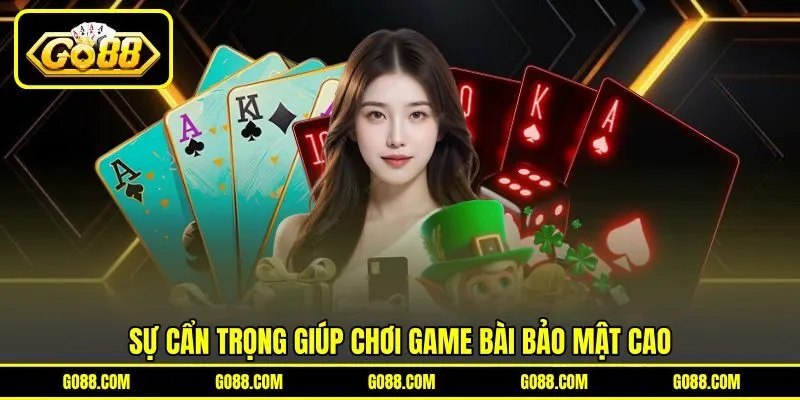 Sự cẩn trọng giúp chơi game bài bảo mật cao Sự cẩn trọng giúp chơi game bài bảo mật cao