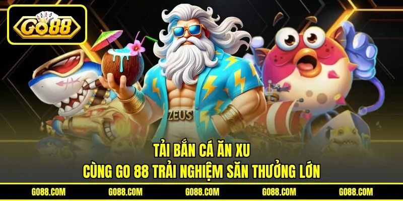 Tải Bắn Cá Ăn Xu | Cùng GO 88 Trải Nghiệm Săn Thưởng Lớn
