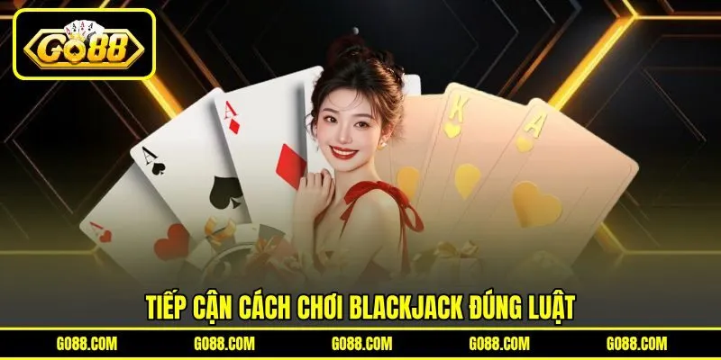 Tiếp cận cách chơi Blackjack đúng luật