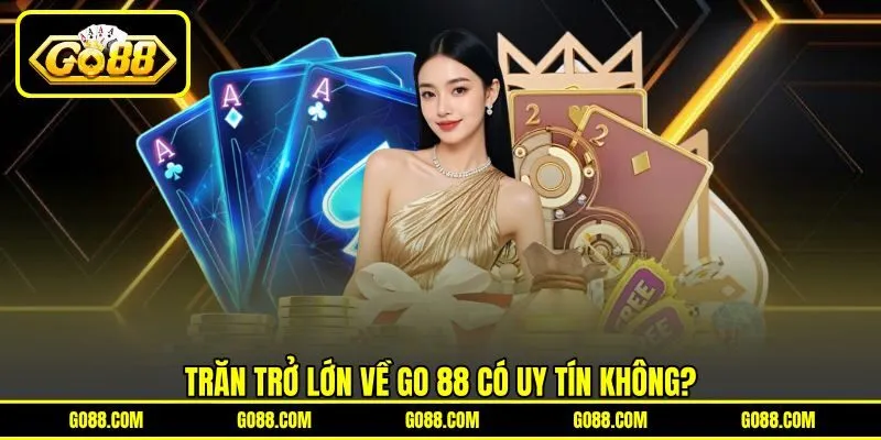 Trăn trở lớn về GO 88 có uy tín không? Trăn trở lớn về GO 88 có uy tín không?