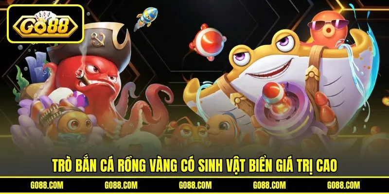 Trò Bắn Cá Rồng Vàng có sinh vật biển giá trị cao Trò Bắn Cá Rồng Vàng có sinh vật biển giá trị cao
