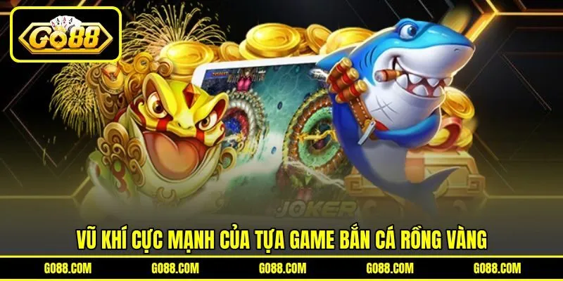 Vũ khí cực mạnh của tựa game Bắn Cá Rồng Vàng Vũ khí cực mạnh của tựa game Bắn Cá Rồng Vàng